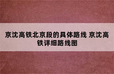 京沈高铁北京段的具体路线 京沈高铁详细路线图